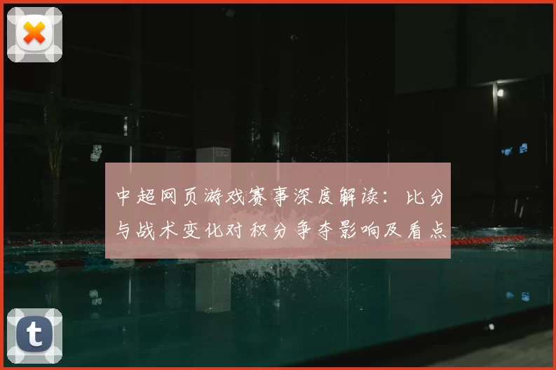 中超网页游戏赛事深度解读:比分与战术变化对积分争夺影响及看点