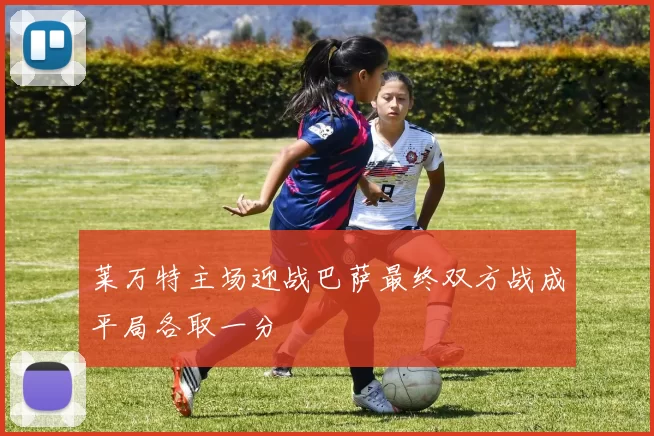 莱万特主场迎战巴萨最终双方战成平局各取一分