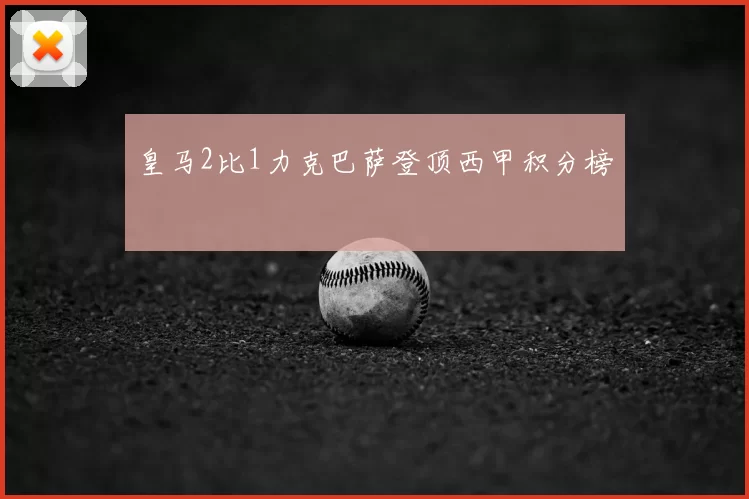 皇马2比1力克巴萨登顶西甲积分榜