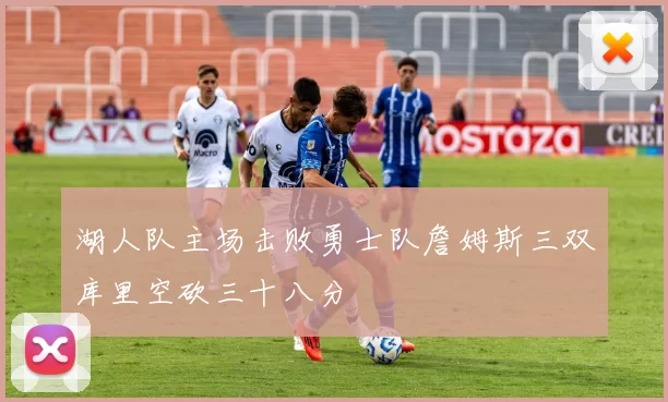 湖人队主场击败勇士队詹姆斯三双库里空砍三十八分