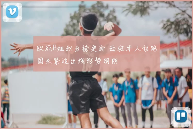 欧冠E组积分榜更新 西班牙人领跑国米紧追出线形势明朗