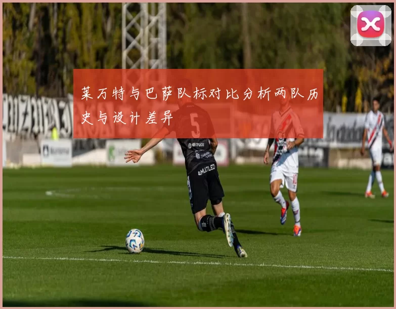 莱万特与巴萨队标对比分析两队历史与设计差异