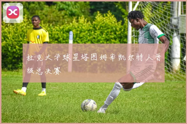 杜克大学球星塔图姆率凯尔特人晋级总决赛