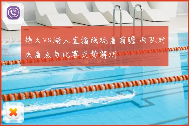 热火vs湖人直播线观看前瞻 两队对决看点与比赛走势解析