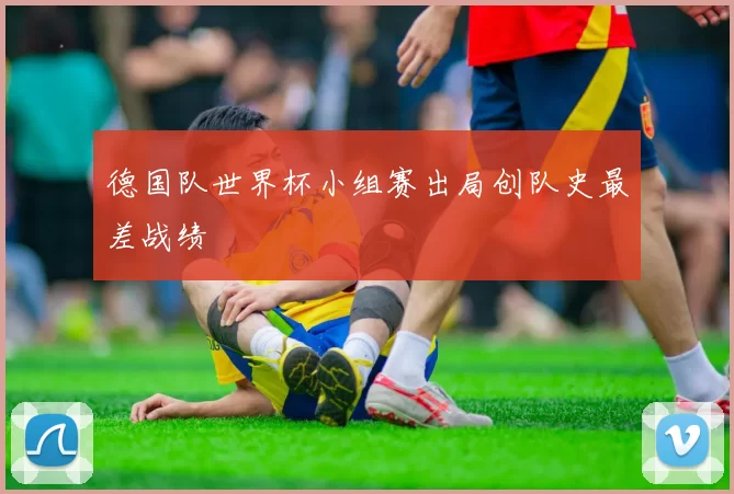 德国队世界杯小组赛出局创队史最差战绩