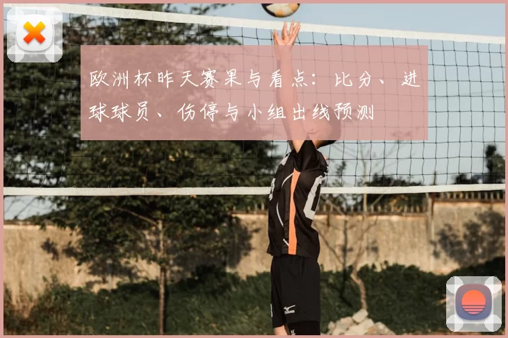 欧洲杯昨天赛果与看点：比分、进球球员、伤停与小组出线预测