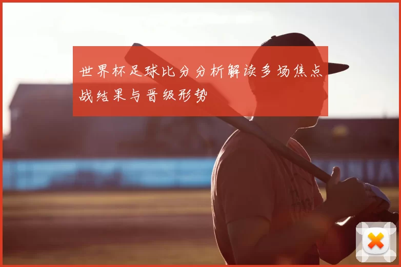 世界杯足球比分分析解读多场焦点战结果与晋级形势