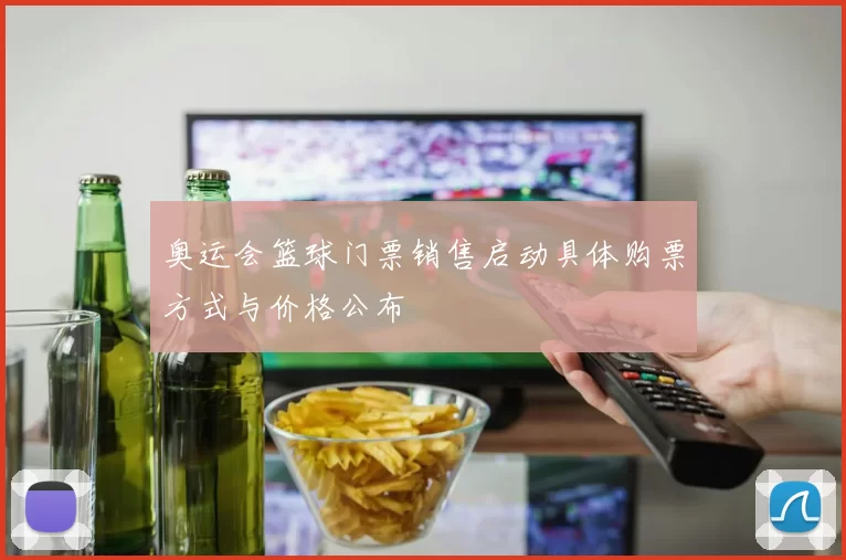 奥运会篮球门票销售启动具体购票方式与价格公布