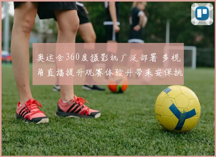 奥运会360度摄影机广泛部署 多视角直播提升观赛体验并带来安保挑战