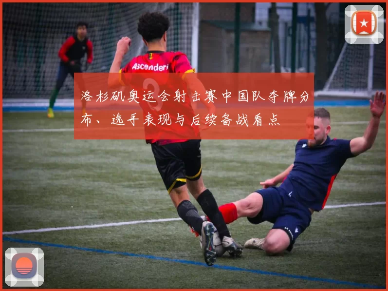 洛杉矶奥运会射击赛中国队夺牌分布、选手表现与后续备战看点