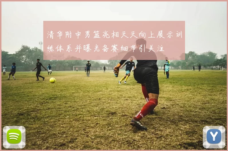 清华附中男篮亮相天天向上展示训练体系并曝光备赛细节引关注