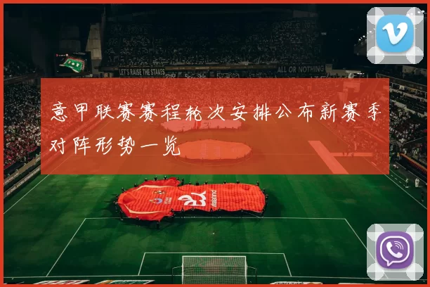 意甲联赛赛程轮次安排公布新赛季对阵形势一览