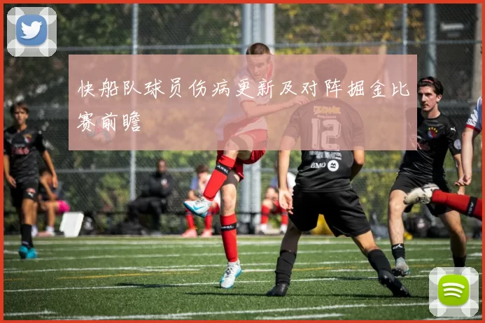 快船队球员伤病更新及对阵掘金比赛前瞻