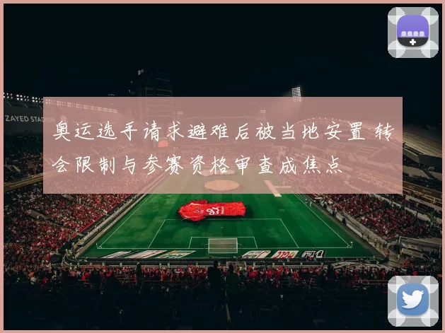 奥运选手请求避难后被当地安置 转会限制与参赛资格审查成焦点