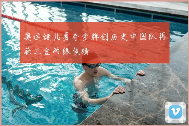 奥运健儿勇夺金牌创历史中国队再获三金两银佳绩