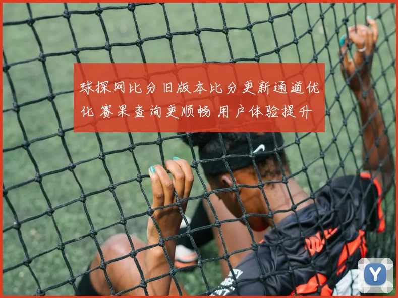 球探网比分旧版本比分更新通道优化 赛果查询更顺畅 用户体验提升