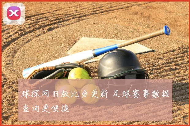 球探网旧版比分更新 足球赛事数据查询更便捷
