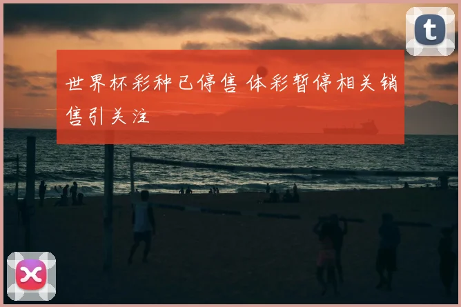 世界杯彩种已停售 体彩暂停相关销售引关注
