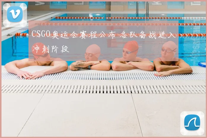 CSGO奥运会赛程公布 各队备战进入冲刺阶段