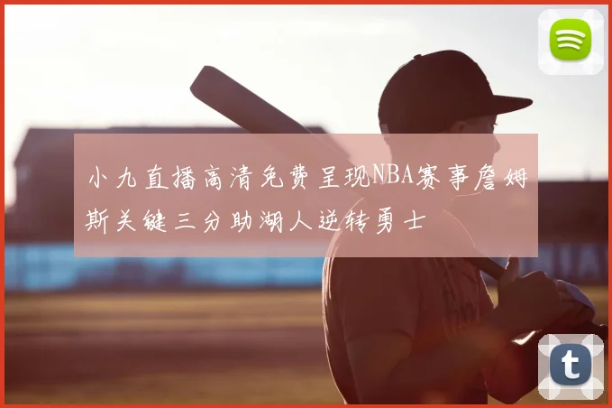 小九直播高清免费呈现NBA赛事詹姆斯关键三分助湖人逆转勇士