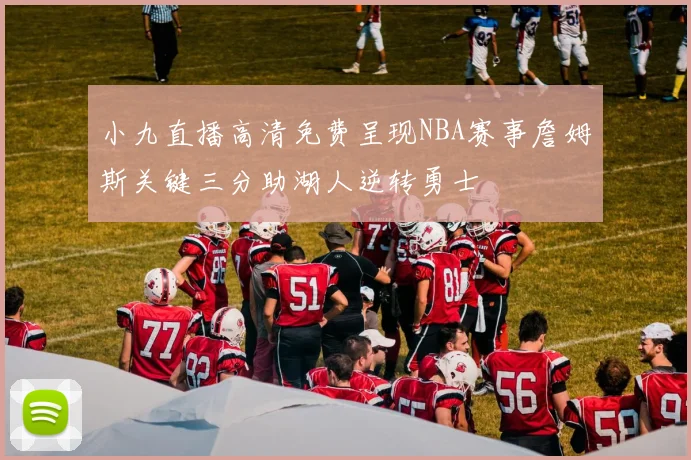 小九直播高清免费呈现NBA赛事詹姆斯关键三分助湖人逆转勇士