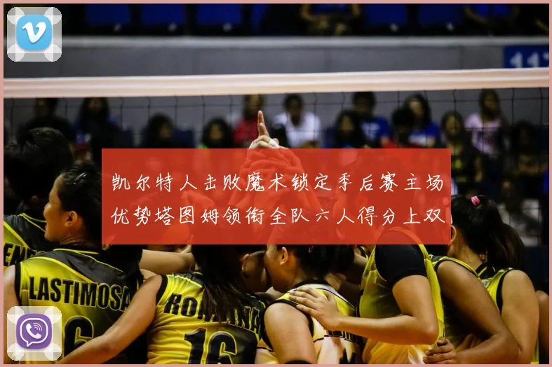 凯尔特人击败魔术锁定季后赛主场优势塔图姆领衔全队六人得分上双