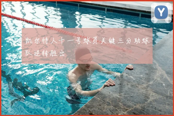 凯尔特人十一号球员关键三分助球队逆转胜出