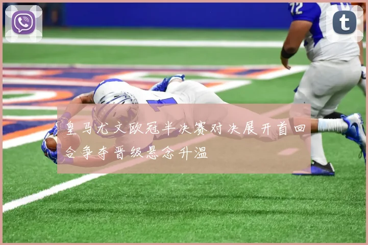 皇马尤文欧冠半决赛对决展开首回合争夺晋级悬念升温