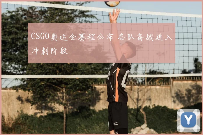 CSGO奥运会赛程公布 各队备战进入冲刺阶段